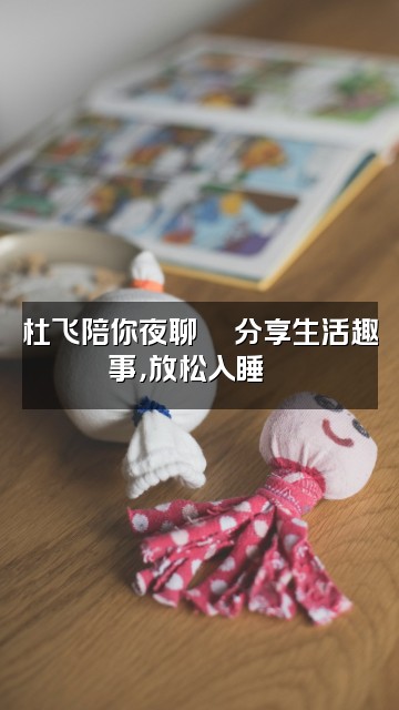 抖音杜飞助眠视频封面:杜飞陪你夜聊💬分享生活趣事,放松入睡🌙