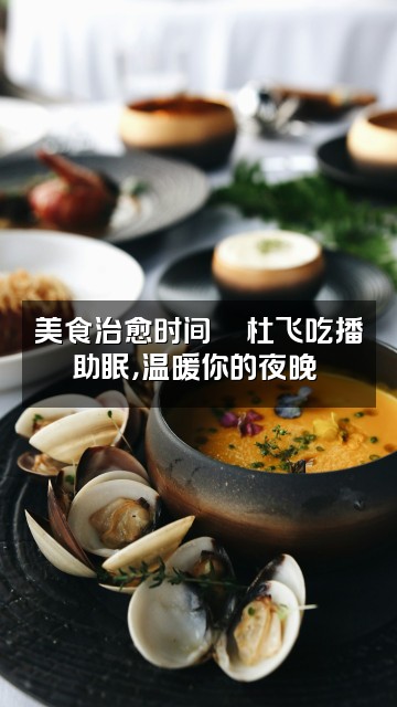 抖音杜飞助眠视频封面:美食治愈时间🍜杜飞吃播助眠,温暖你的夜晚❤️